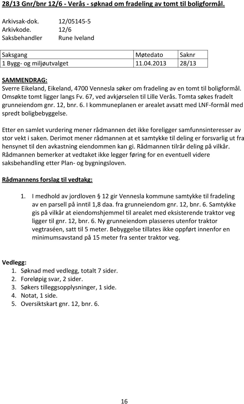 Tomta søkes fradelt grunneiendom gnr. 12, bnr. 6. I kommuneplanen er arealet avsatt med LNF-formål med spredt boligbebyggelse.