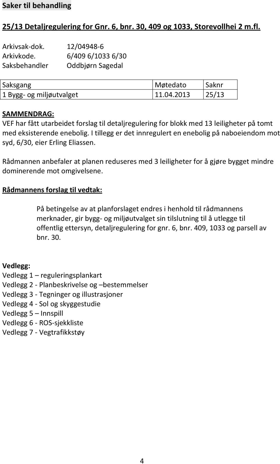 2013 25/13 SAMMENDRAG: VEF har fått utarbeidet forslag til detaljregulering for blokk med 13 leiligheter på tomt med eksisterende enebolig.