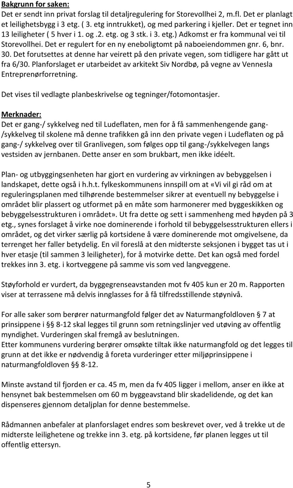 Det forutsettes at denne har veirett på den private vegen, som tidligere har gått ut fra 6/30. Planforslaget er utarbeidet av arkitekt Siv Nordbø, på vegne av Vennesla Entreprenørforretning.