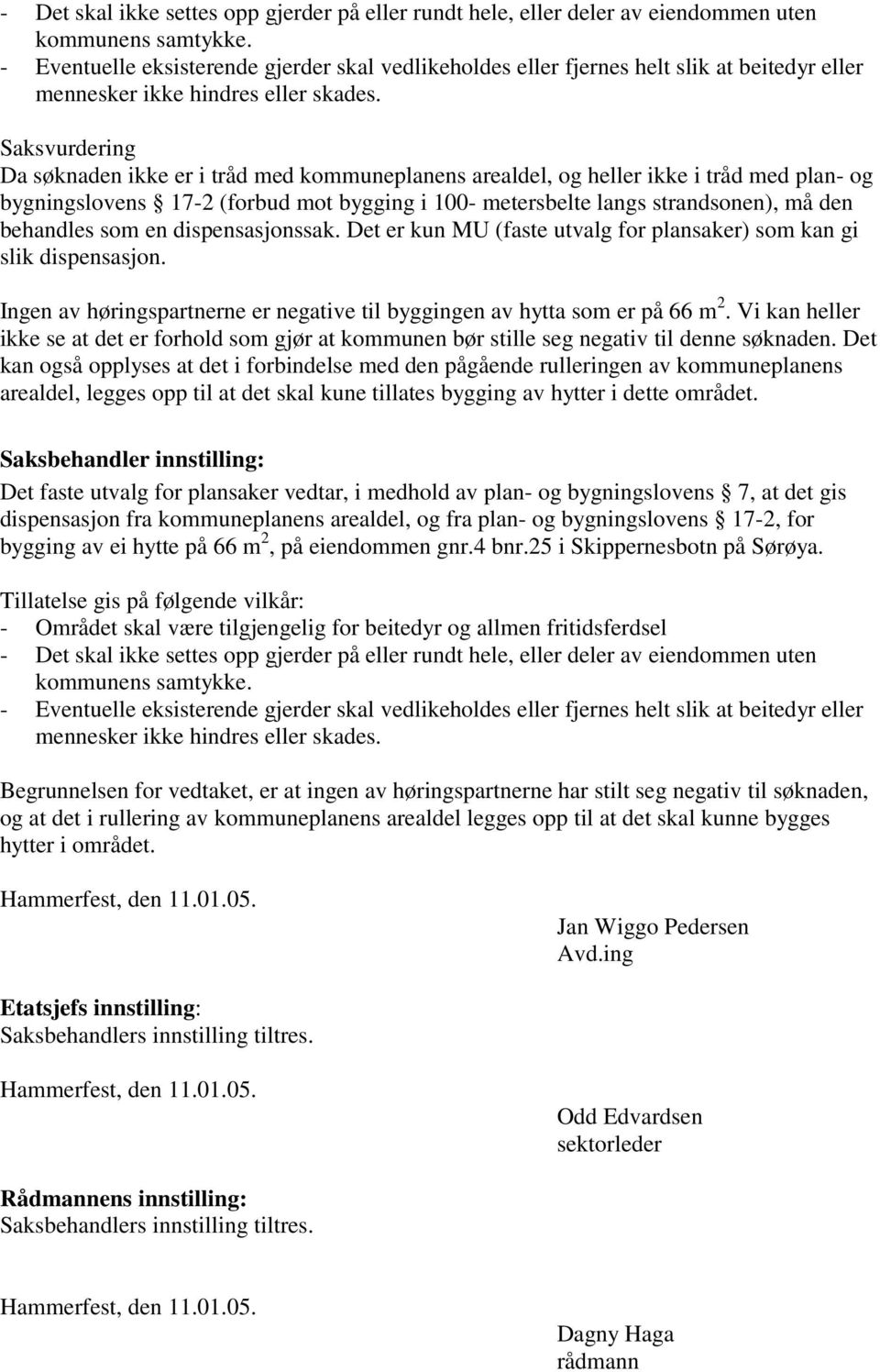 Saksvurdering Da søknaden ikke er i tråd med kommuneplanens arealdel, og heller ikke i tråd med plan- og bygningslovens 17-2 (forbud mot bygging i 100- metersbelte langs strandsonen), må den