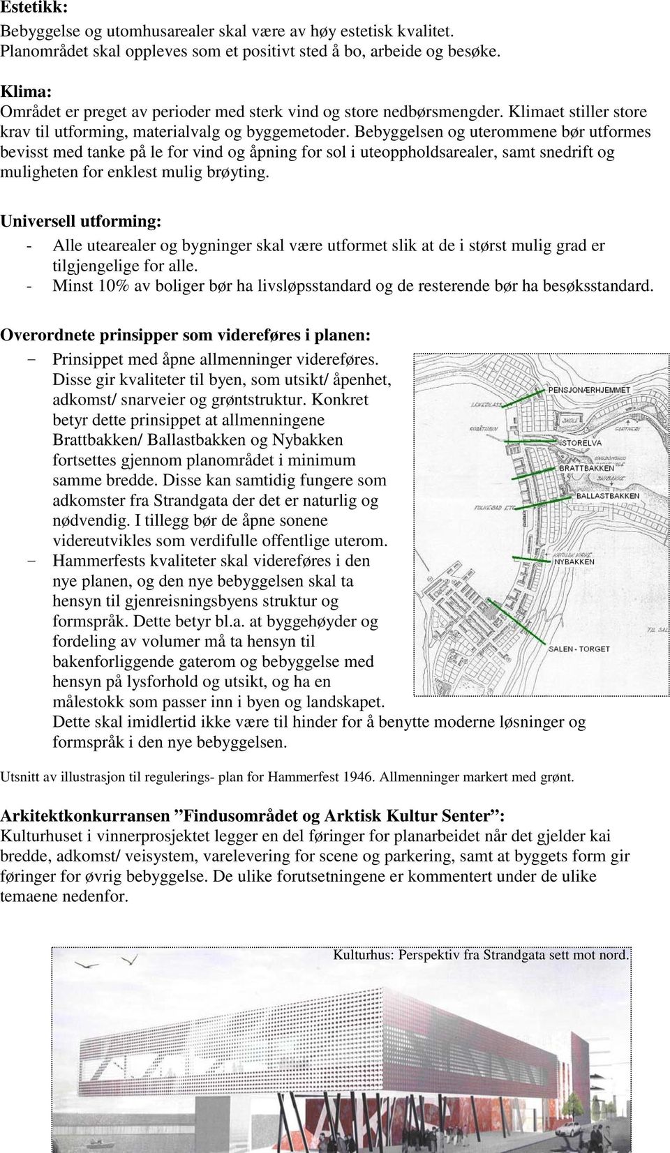 Bebyggelsen og uterommene bør utformes bevisst med tanke på le for vind og åpning for sol i uteoppholdsarealer, samt snedrift og muligheten for enklest mulig brøyting.