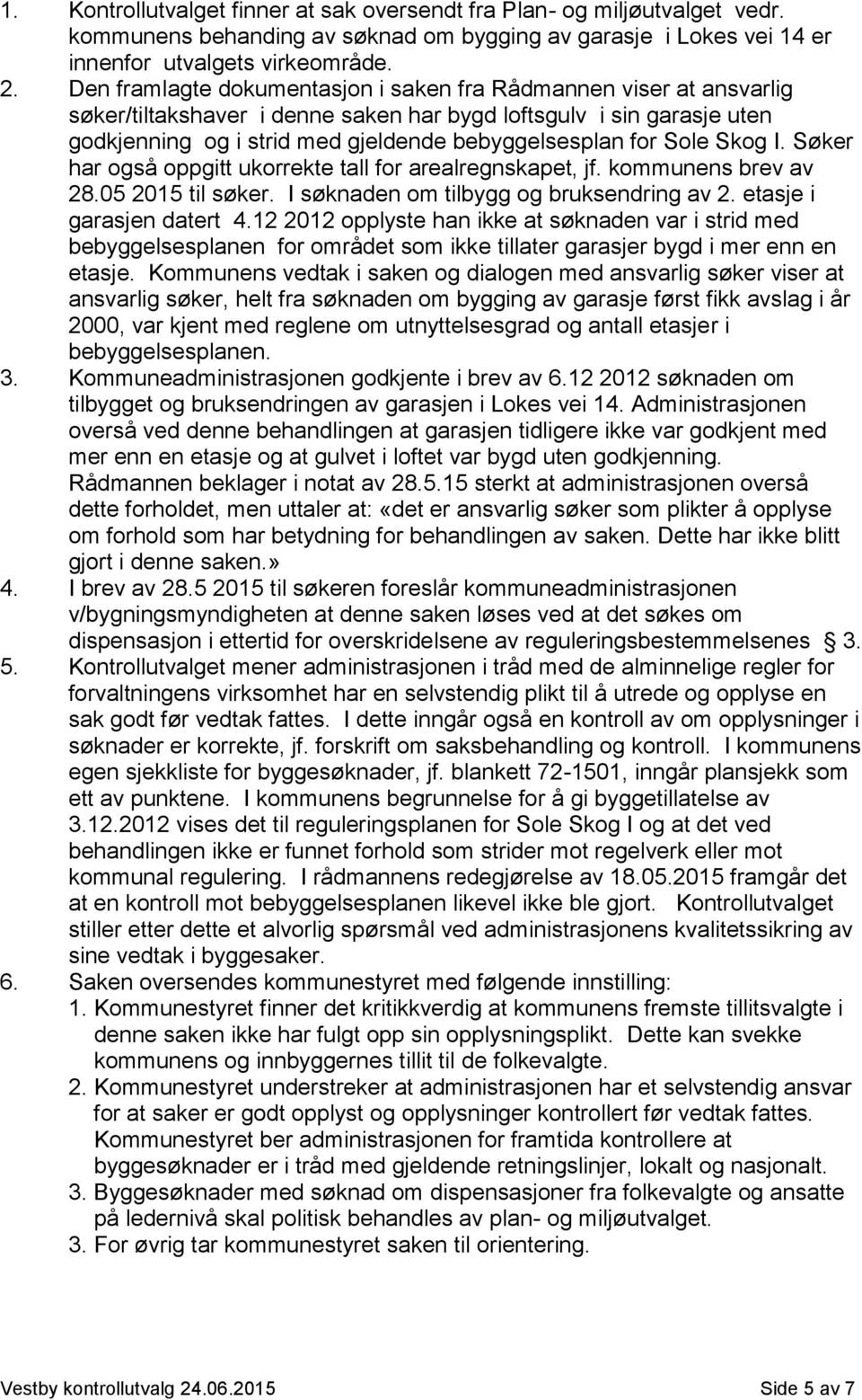 Sole Skog I. Søker har også oppgitt ukorrekte tall for arealregnskapet, jf. kommunens brev av 28.05 2015 til søker. I søknaden om tilbygg og bruksendring av 2. etasje i garasjen datert 4.