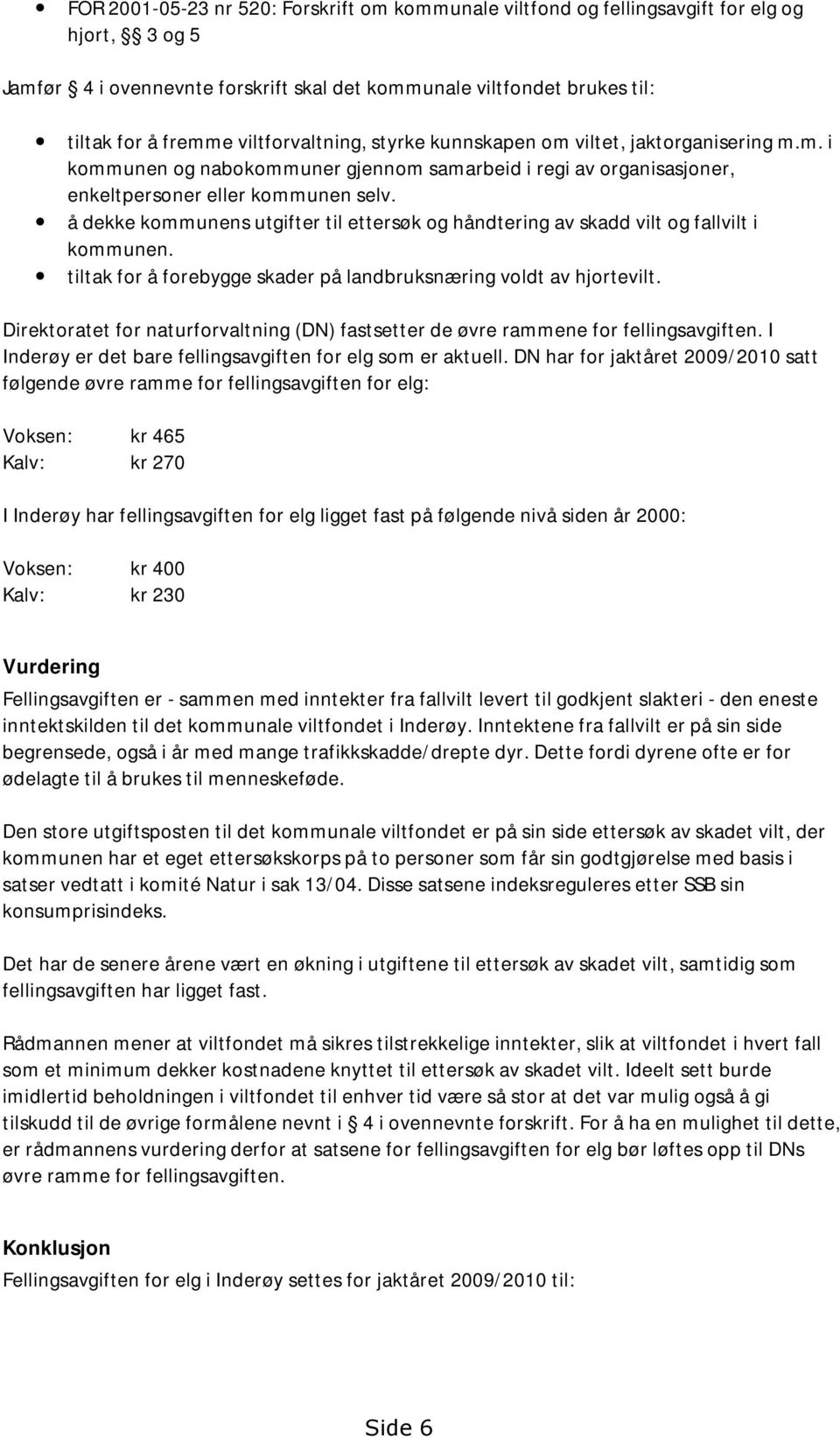 å dekke kommunens utgifter til ettersøk og håndtering av skadd vilt og fallvilt i kommunen. tiltak for å forebygge skader på landbruksnæring voldt av hjortevilt.