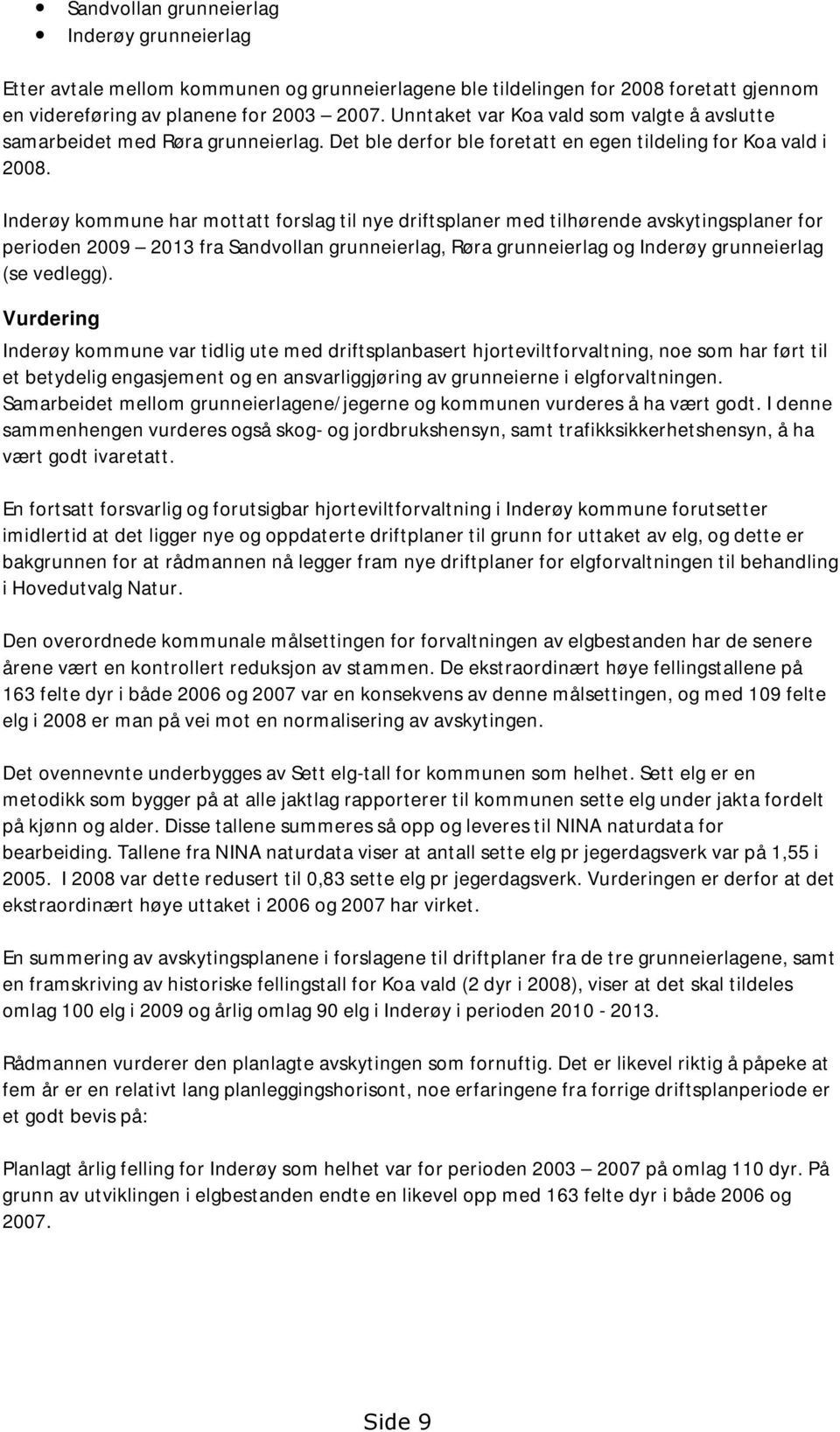 Inderøy kommune har mottatt forslag til nye driftsplaner med tilhørende avskytingsplaner for perioden 2009 2013 fra Sandvollan grunneierlag, Røra grunneierlag og Inderøy grunneierlag (se vedlegg).