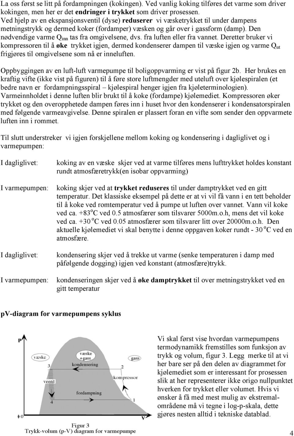 Den nødvendige varme Q inn tas fra omgivelsene, dvs. fra luften eller fra vannet.