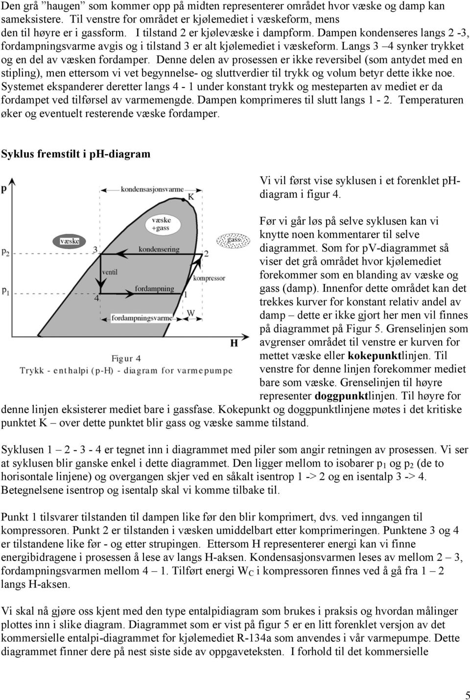 Denne delen av prosessen er ikke reversibel (som antydet med en stipling), men ettersom vi vet begynnelse- og sluttverdier til trykk og volum betyr dette ikke noe.