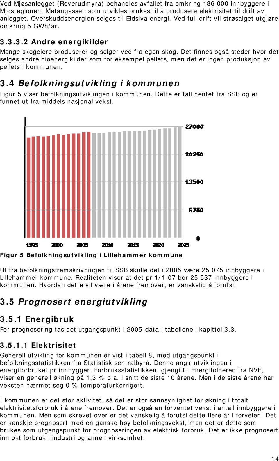 Det finnes også steder hvor det selges andre bioenergikilder som for eksempel pellets, men det er ingen produksjon av pellets i kommunen. 3.