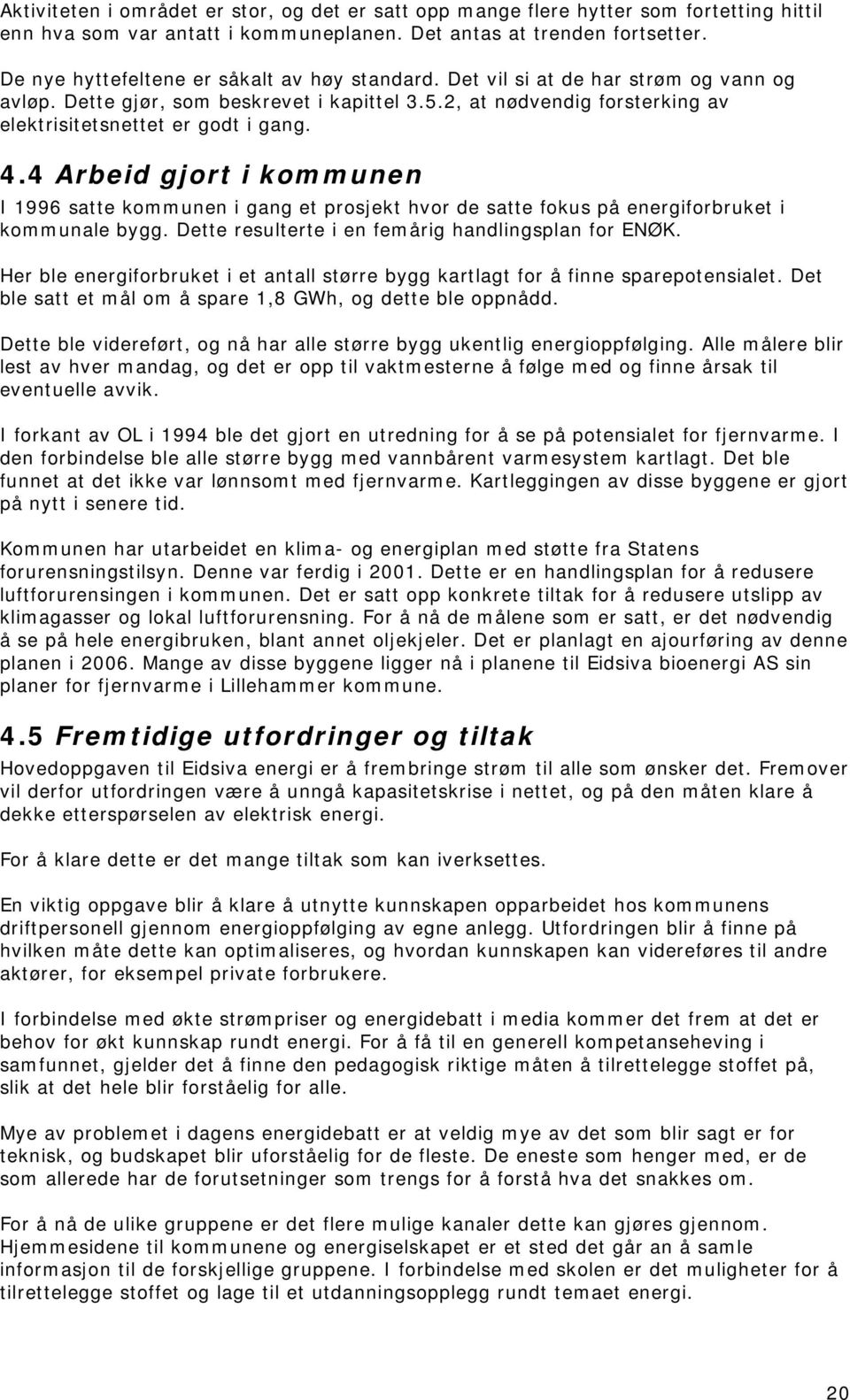 4.4 Arbeid gjort i kommunen I 1996 satte kommunen i gang et prosjekt hvor de satte fokus på energiforbruket i kommunale bygg. Dette resulterte i en femårig handlingsplan for ENØK.