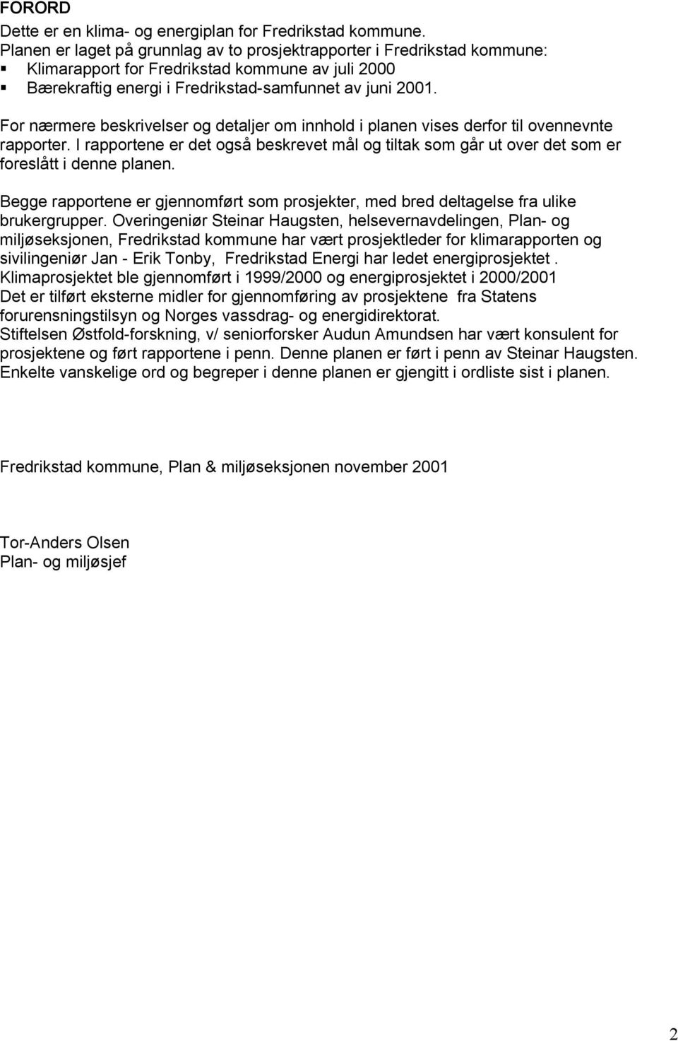 For nærmere beskrivelser og detaljer om innhold i planen vises derfor til ovennevnte rapporter. I rapportene er det også beskrevet mål og tiltak som går ut over det som er foreslått i denne planen.