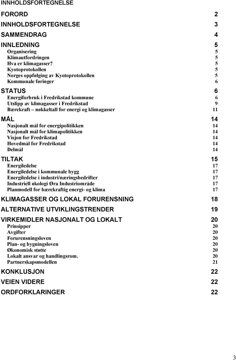 og klimagasser 11 MÅL 14 Nasjonalt mål for energipolitikken 14 Nasjonalt mål for klimapolitikken 14 Visjon for Fredrikstad 14 Hovedmål for Fredrikstad 14 Delmål 14 TILTAK 15 Energiledelse 17