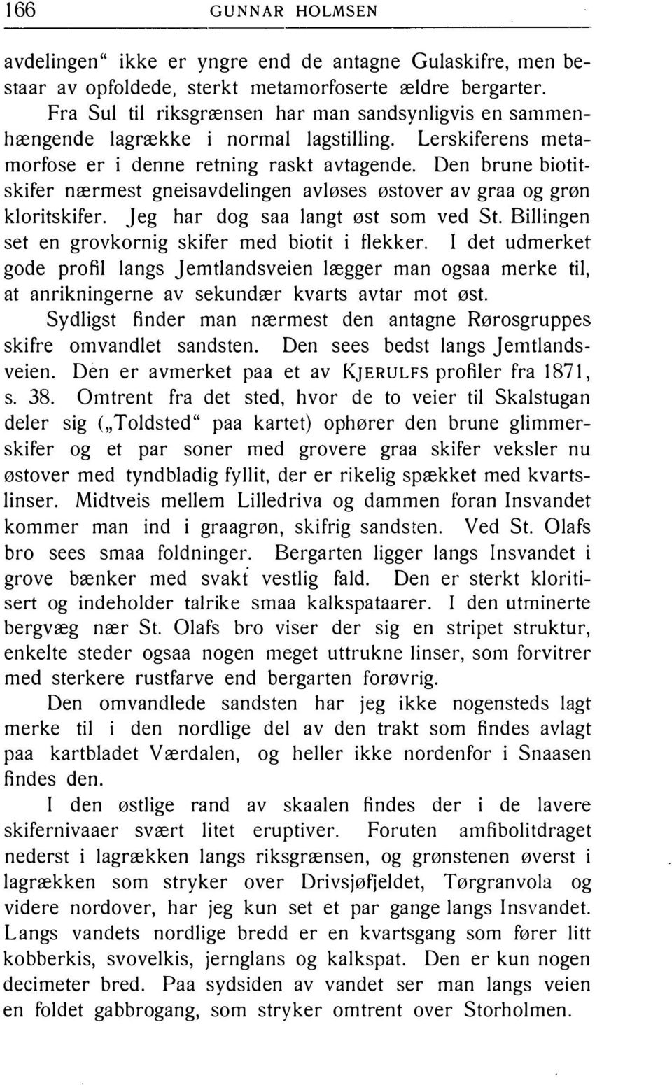 Den brune biotitskifer nærmest gneisavdelingen avløses østover av graa og grøn kloritskifer. jeg har dog saa langt øst som ved St. Billingen set en grovkornig skifer med biotit i flekker.