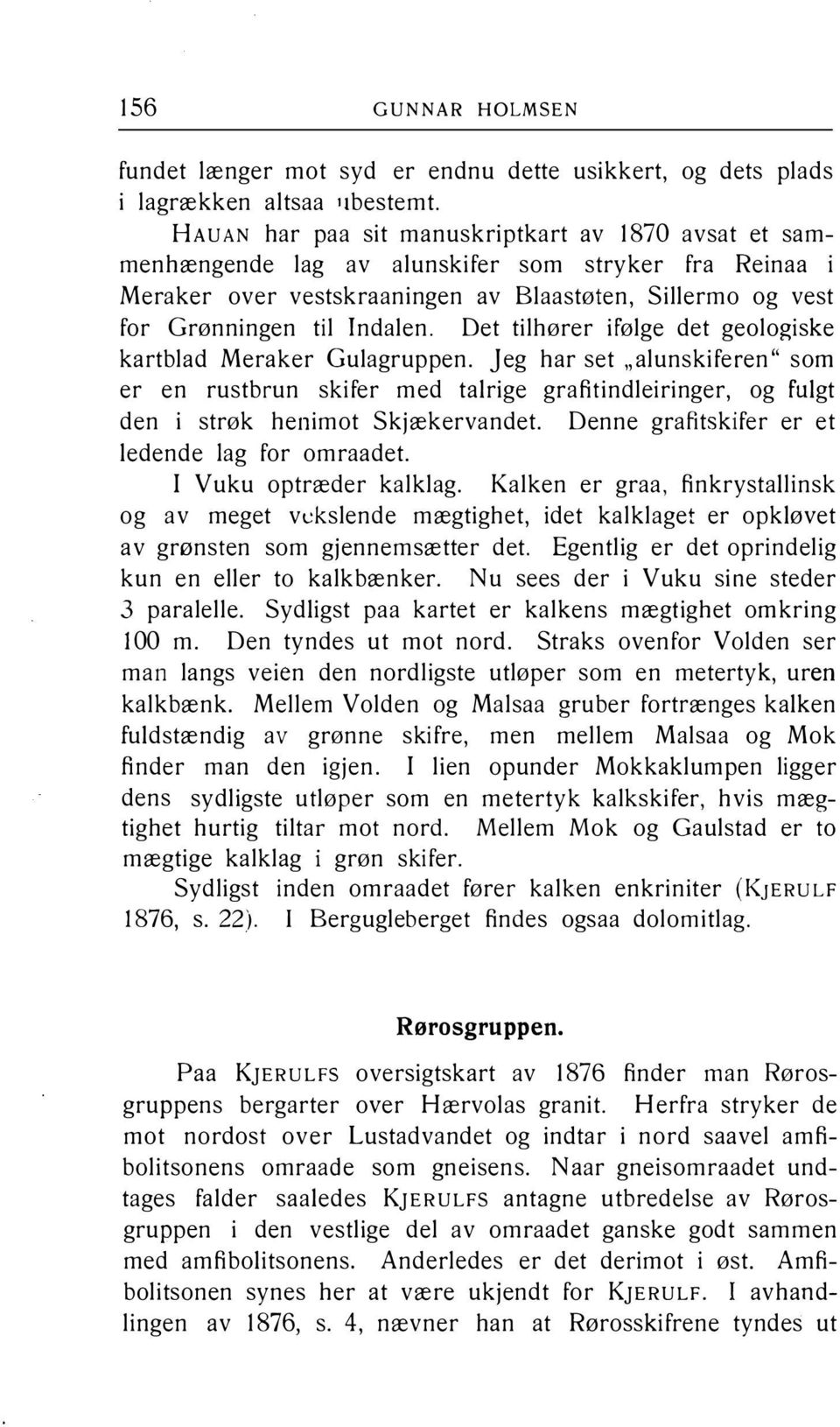 Det tilhører ifølge det geologiske kartblad Meraker Gulagruppen. jeg har set "alunskiferen" som er en rustbrun skifer med talrige grafitindleiringer, og fulgt den i strøk henimot Skjækervandet.