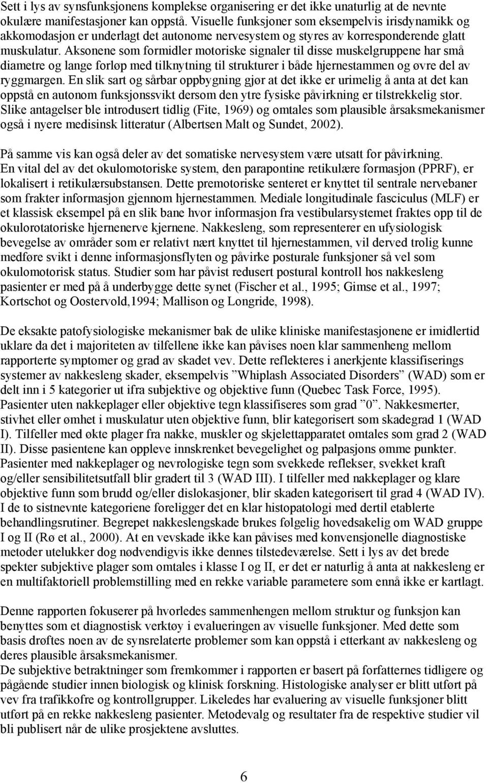 Aksonene som formidler motoriske signaler til disse muskelgruppene har små diametre og lange forløp med tilknytning til strukturer i både hjernestammen og øvre del av ryggmargen.