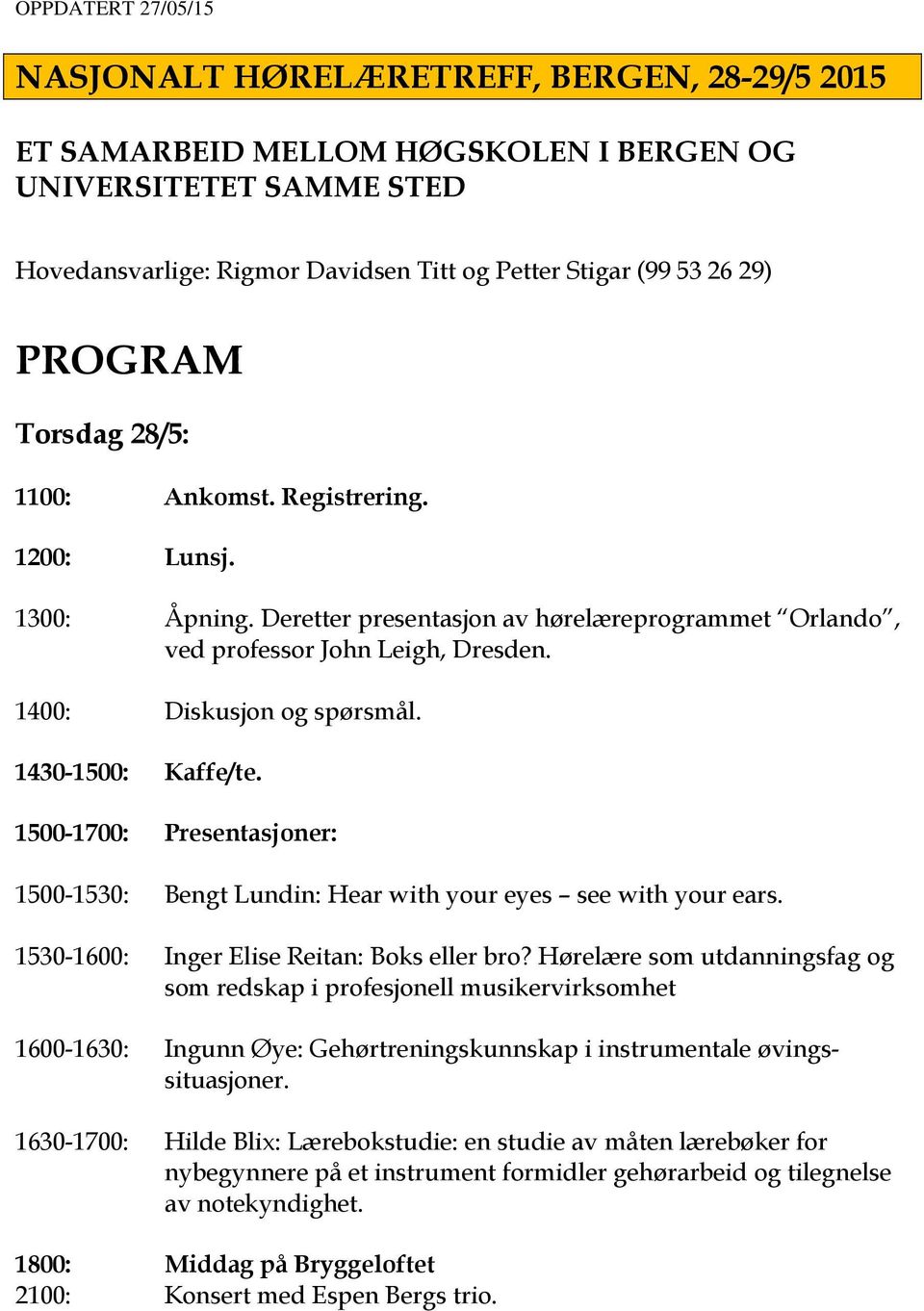 1430-1500: Kaffe/te. 1500-1700: Presentasjoner: 1500-1530: Bengt Lundin: Hear with your eyes see with your ears. 1530-1600: Inger Elise Reitan: Boks eller bro?