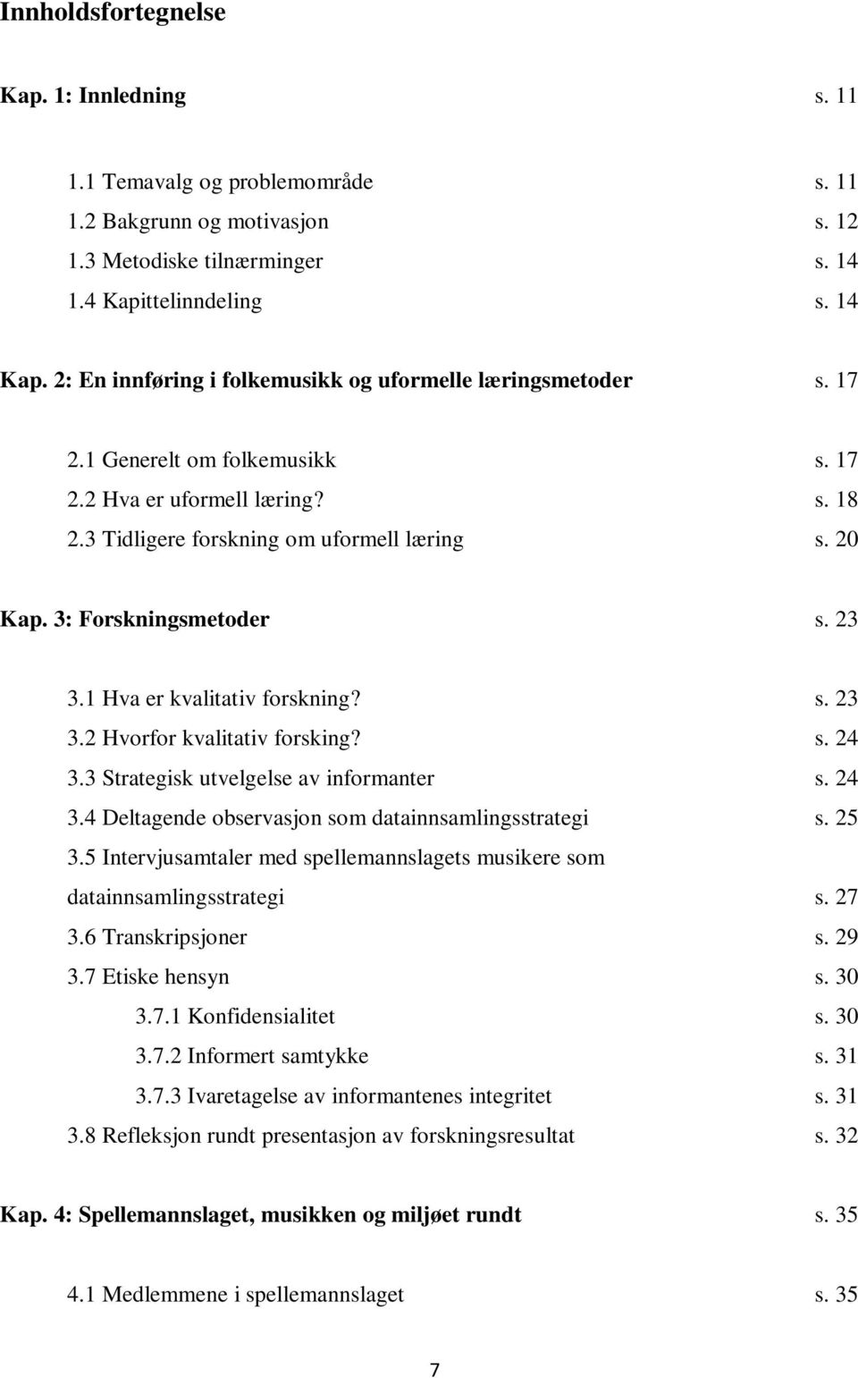 3: Forskningsmetoder s. 23 3.1 Hva er kvalitativ forskning? s. 23 3.2 Hvorfor kvalitativ forsking? s. 24 3.3 Strategisk utvelgelse av informanter s. 24 3.4 Deltagende observasjon som datainnsamlingsstrategi s.