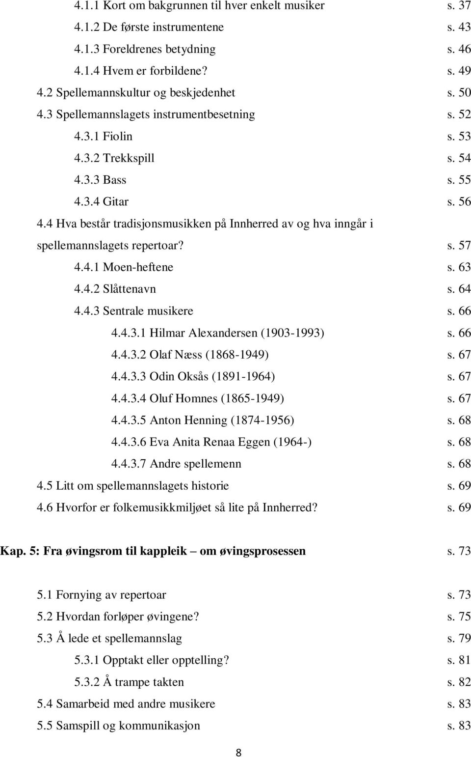 4 Hva består tradisjonsmusikken på Innherred av og hva inngår i spellemannslagets repertoar? s. 57 4.4.1 Moen-heftene s. 63 4.4.2 Slåttenavn s. 64 4.4.3 Sentrale musikere s. 66 4.4.3.1 Hilmar Alexandersen (1903-1993) s.