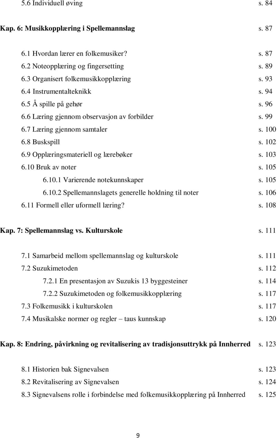 9 Opplæringsmateriell og lærebøker s. 103 6.10 Bruk av noter s. 105 6.10.1 Varierende notekunnskaper s. 105 6.10.2 Spellemannslagets generelle holdning til noter s. 106 6.