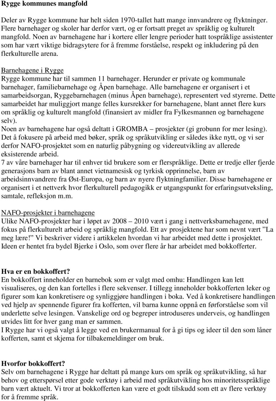 Noen av barnehagene har i kortere eller lengre perioder hatt tospråklige assistenter som har vært viktige bidragsytere for å fremme forståelse, respekt og inkludering på den flerkulturelle arena.