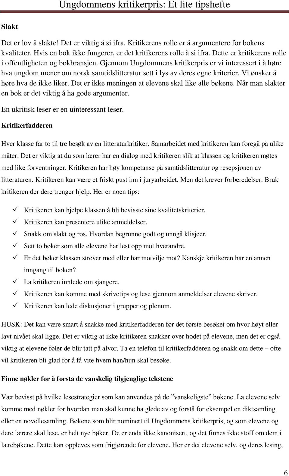 Vi ønsker å høre hva de ikke liker. Det er ikke meningen at elevene skal like alle bøkene. Når man slakter en bok er det viktig å ha gode argumenter. En ukritisk leser er en uinteressant leser.