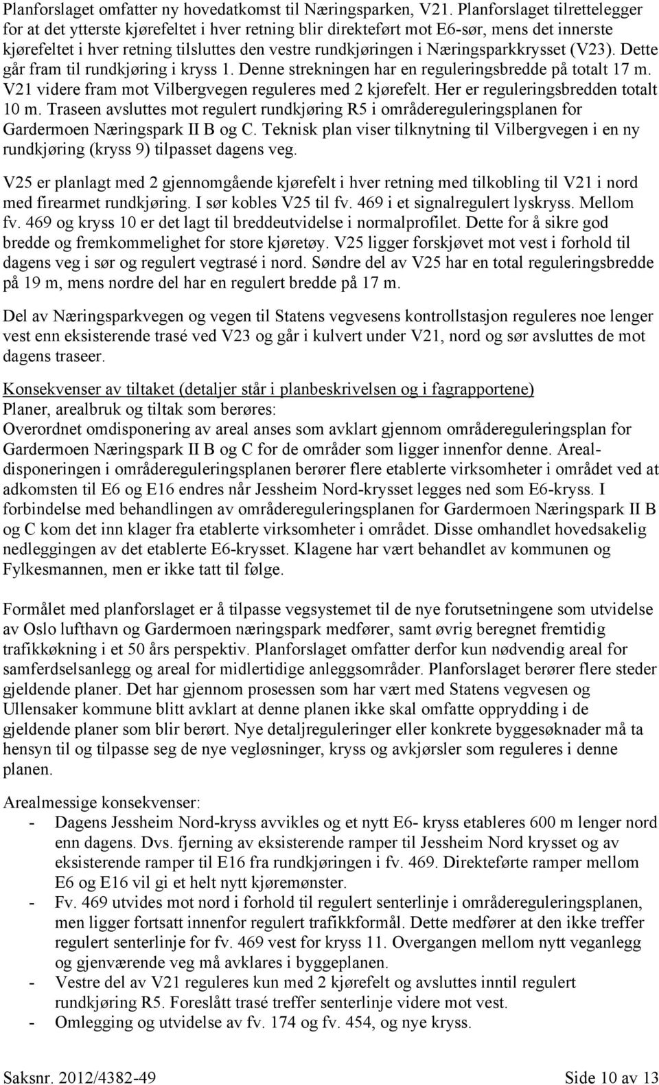 Næringsparkkrysset (V23). Dette går fram til rundkjøring i kryss 1. Denne strekningen har en reguleringsbredde på totalt 17 m. V21 videre fram mot Vilbergvegen reguleres med 2 kjørefelt.