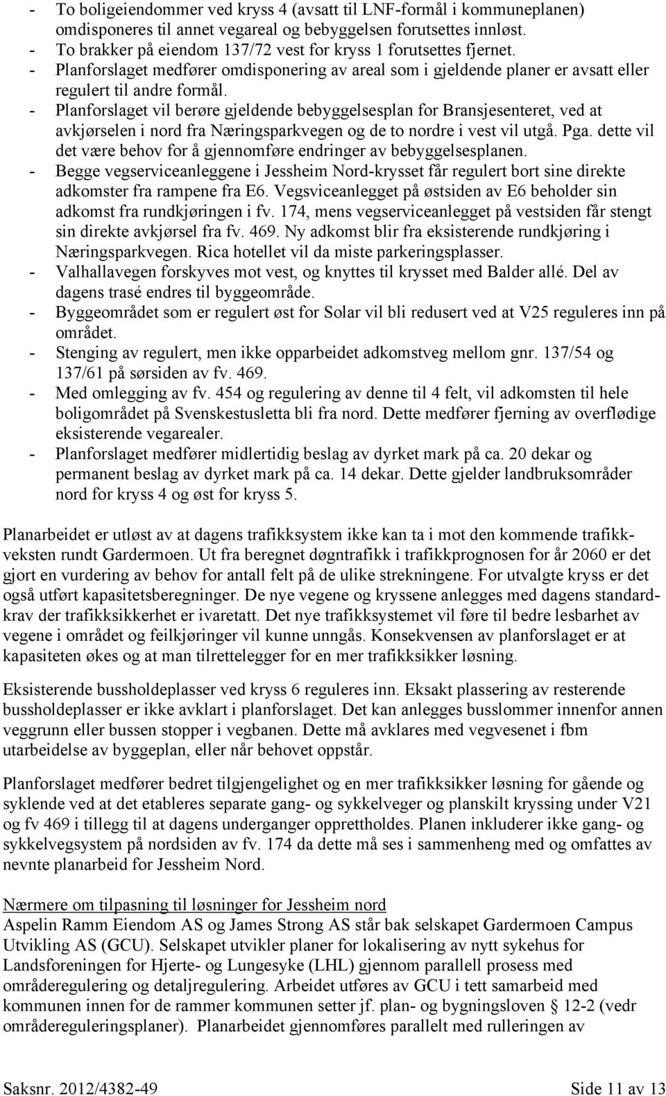 - Planforslaget vil berøre gjeldende bebyggelsesplan for Bransjesenteret, ved at avkjørselen i nord fra Næringsparkvegen og de to nordre i vest vil utgå. Pga.