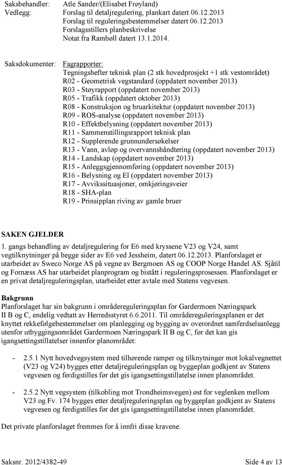 Saksdokumenter: Fagrapporter: Tegningshefter teknisk plan (2 stk hovedprosjekt +1 stk vestområdet) R02 - Geometrisk vegstandard (oppdatert november 2013) R03 - Støyrapport (oppdatert november 2013)