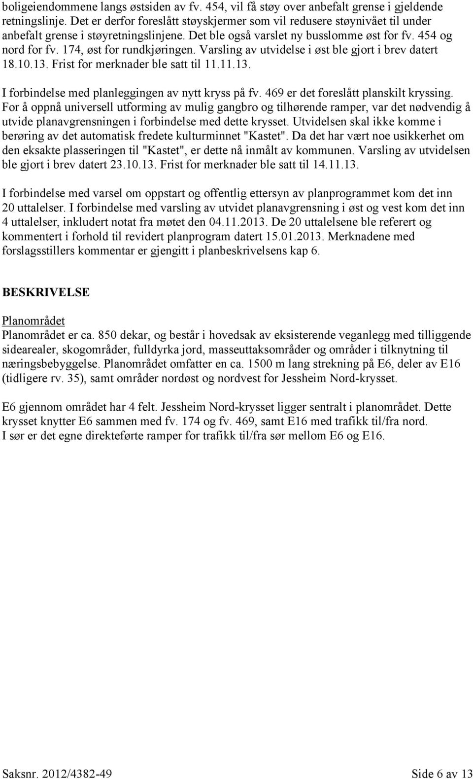 174, øst for rundkjøringen. Varsling av utvidelse i øst ble gjort i brev datert 18.10.13. Frist for merknader ble satt til 11.11.13. I forbindelse med planleggingen av nytt kryss på fv.