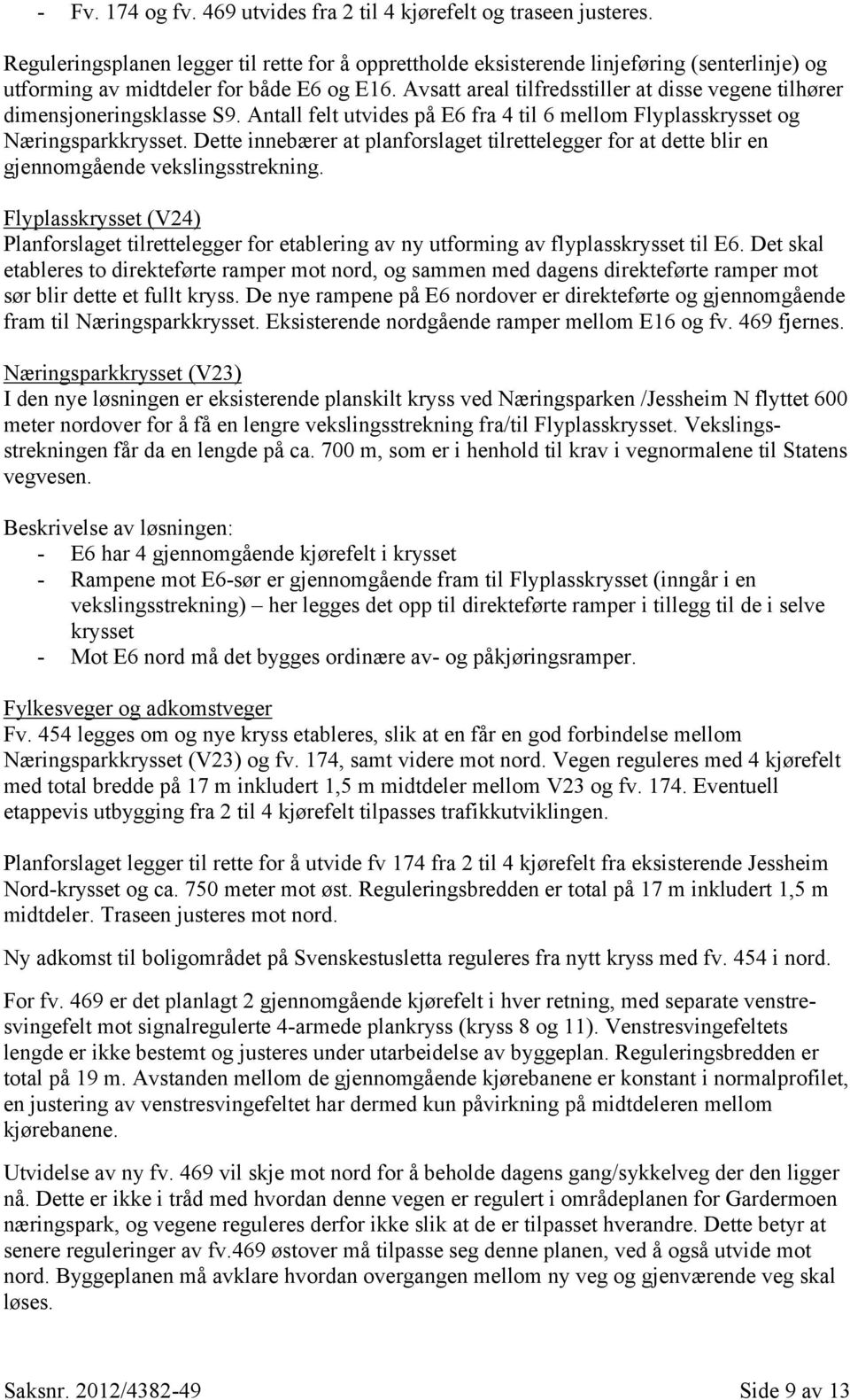 Avsatt areal tilfredsstiller at disse vegene tilhører dimensjoneringsklasse S9. Antall felt utvides på E6 fra 4 til 6 mellom Flyplasskrysset og Næringsparkkrysset.