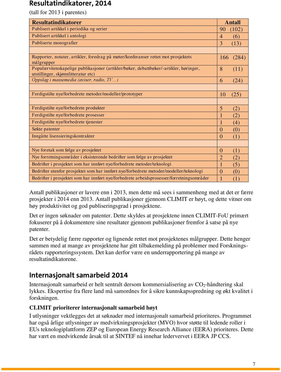 skjønnlitteratur etc) 166 (284) 8 (11) Oppslag i massemedia (aviser, radio, TV ) 6 (24) Ferdigstilte nye/forbedrete metoder/modeller/prototyper 10 (25) Ferdigstilte nye/forbedrete produkter 5 (2)