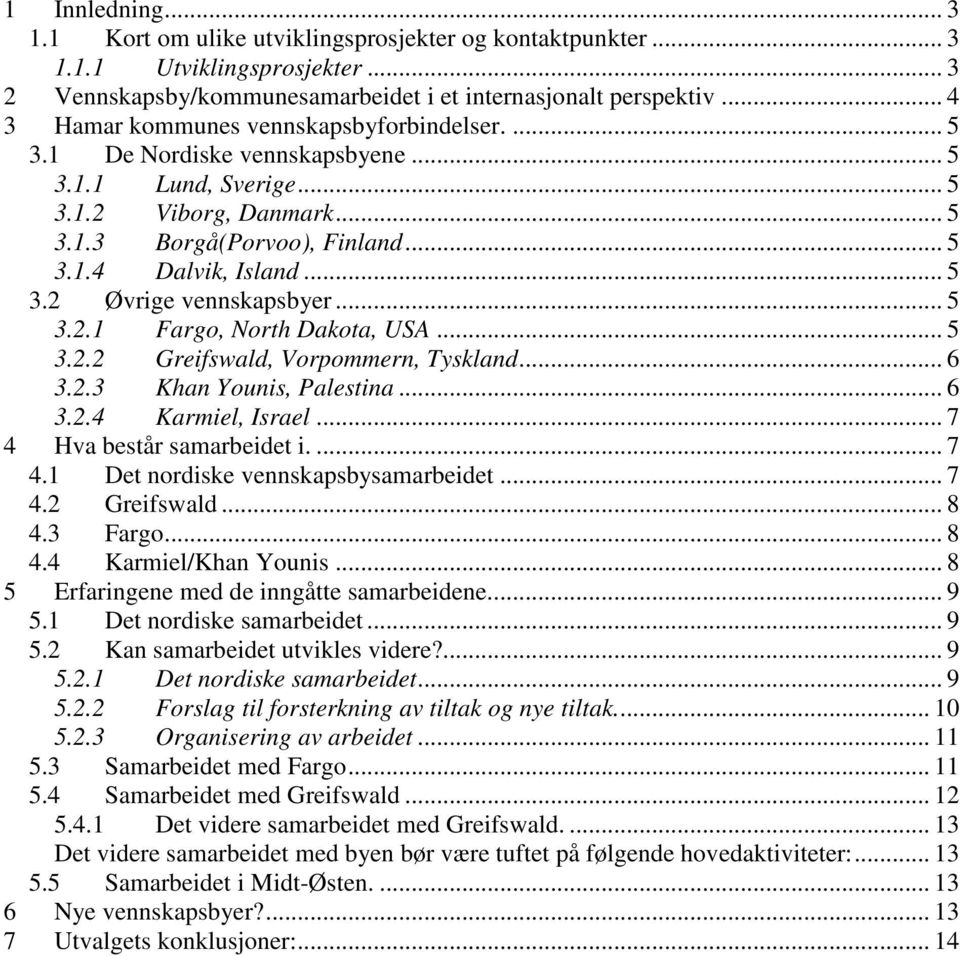 .. 5 3.2.1 Fargo, North Dakota, USA... 5 3.2.2 Greifswald, Vorpommern, Tyskland... 6 3.2.3 Khan Younis, Palestina... 6 3.2.4 Karmiel, Israel... 7 4 Hva består samarbeidet i.... 7 4.1 Det nordiske vennskapsbysamarbeidet.