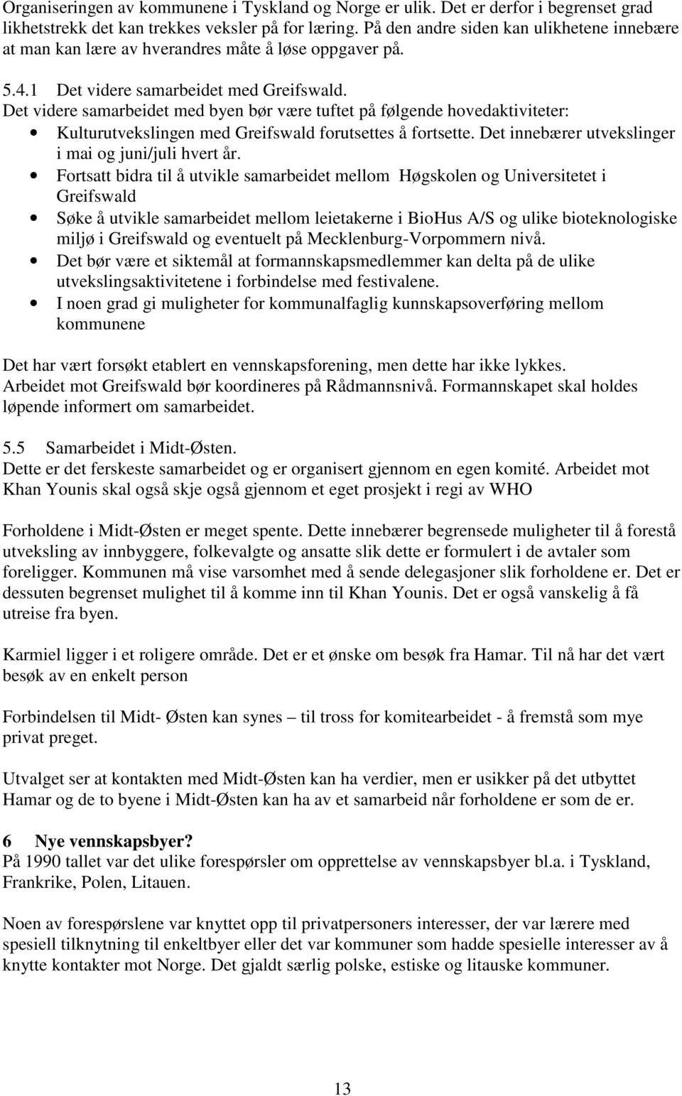 Det videre samarbeidet med byen bør være tuftet på følgende hovedaktiviteter: Kulturutvekslingen med Greifswald forutsettes å fortsette. Det innebærer utvekslinger i mai og juni/juli hvert år.