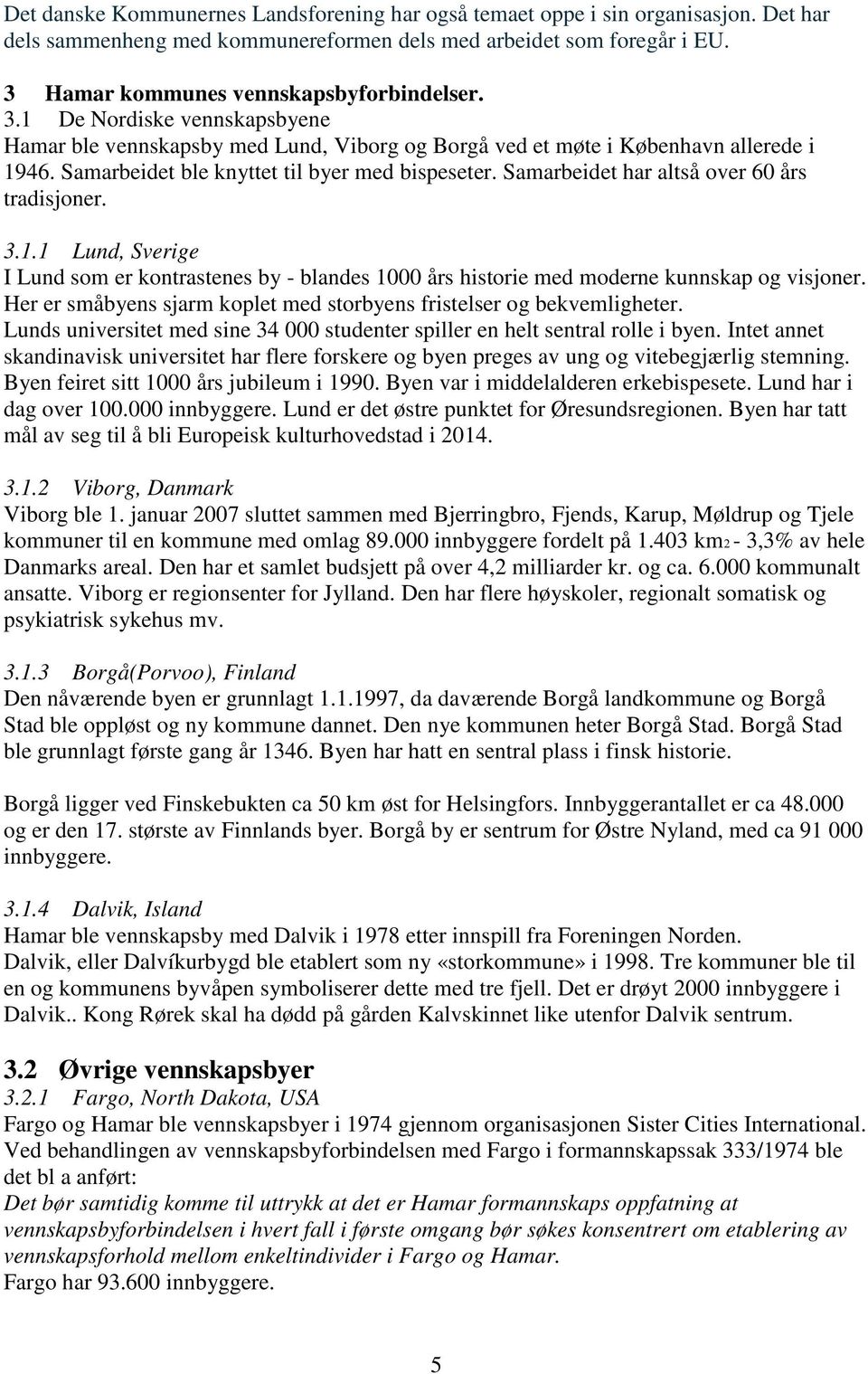 Samarbeidet har altså over 60 års tradisjoner. 3.1.1 Lund, Sverige I Lund som er kontrastenes by - blandes 1000 års historie med moderne kunnskap og visjoner.