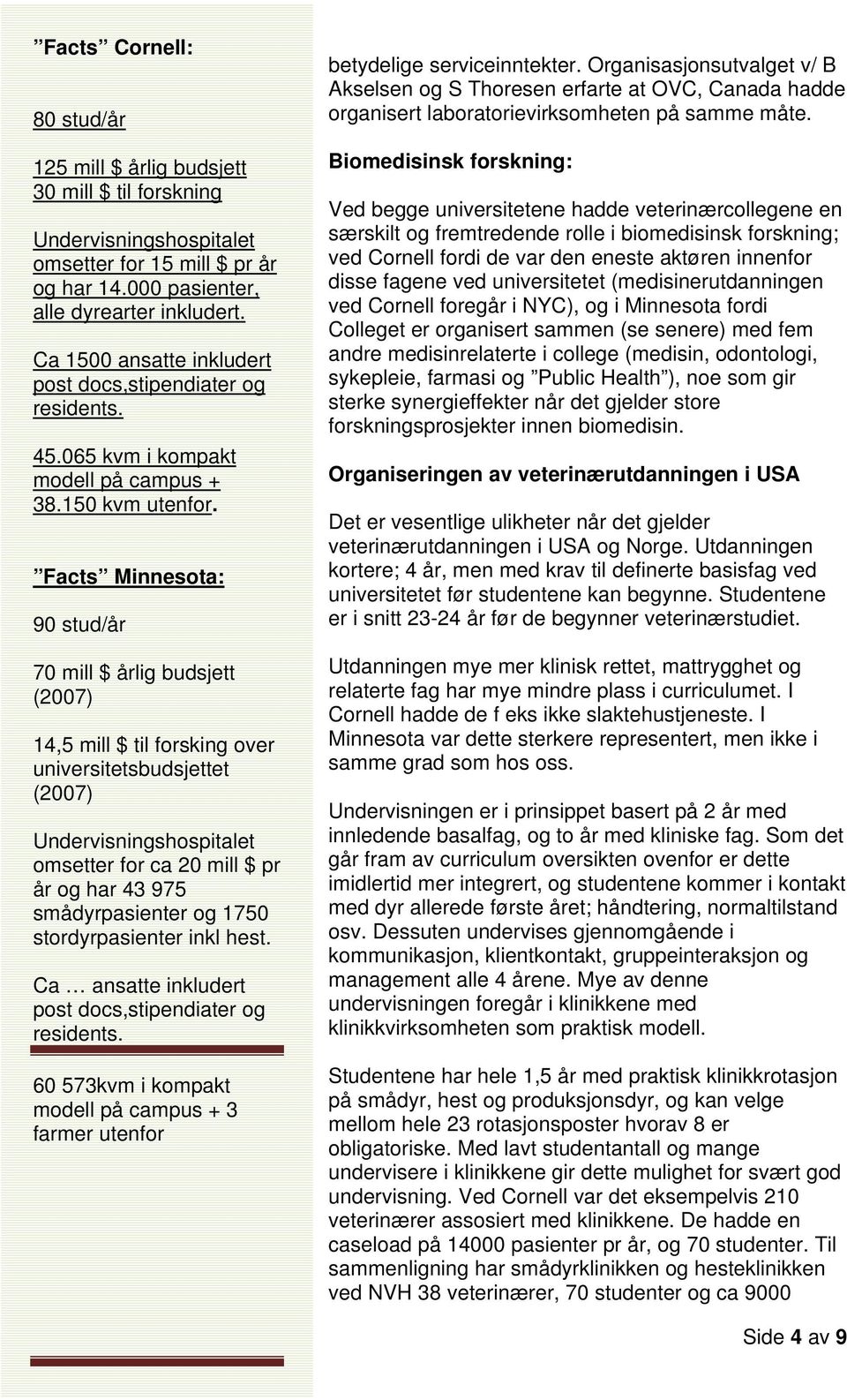 Facts Minnesota: 90 stud/år 70 mill $ årlig budsjett (2007) 14,5 mill $ til forsking over universitetsbudsjettet (2007) Undervisningshospitalet omsetter for ca 20 mill $ pr år og har 43 975