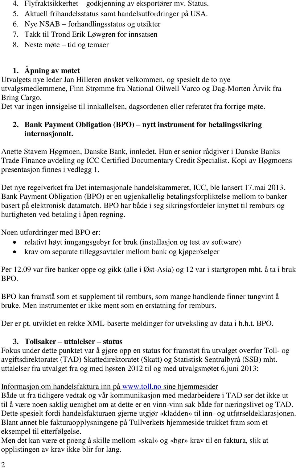 Åpning av møtet Utvalgets nye leder Jan Hilleren ønsket velkommen, og spesielt de to nye utvalgsmedlemmene, Finn Strømme fra National Oilwell Varco og Dag-Morten Årvik fra Bring Cargo.