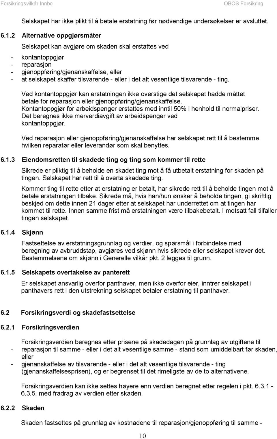 alt vesentlige tilsvarende - ting. Ved kontantoppgjør kan erstatningen ikke overstige det selskapet hadde måttet betale for reparasjon eller gjenoppføring/gjenanskaffelse.