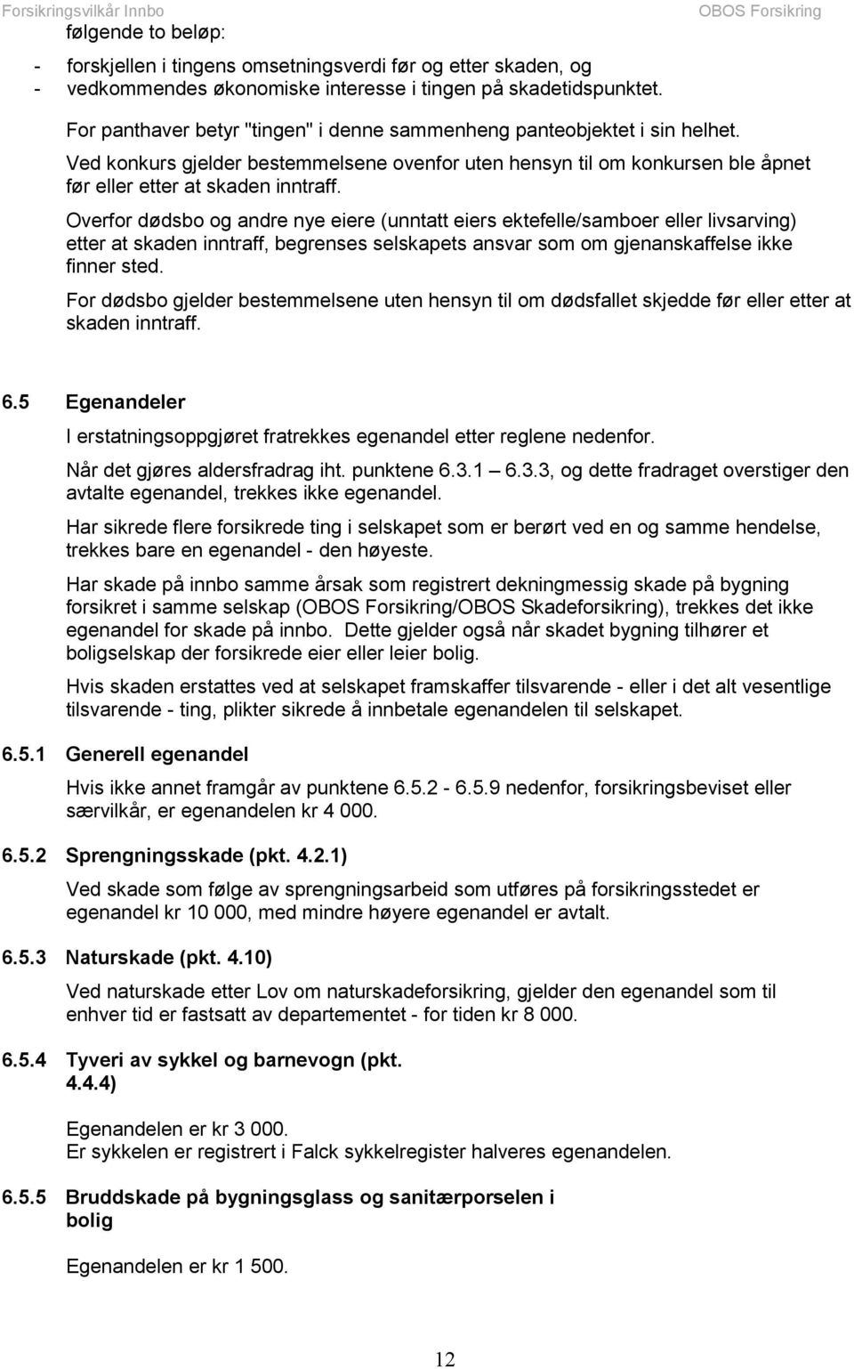 Overfor dødsbo og andre nye eiere (unntatt eiers ektefelle/samboer eller livsarving) etter at skaden inntraff, begrenses selskapets ansvar som om gjenanskaffelse ikke finner sted.