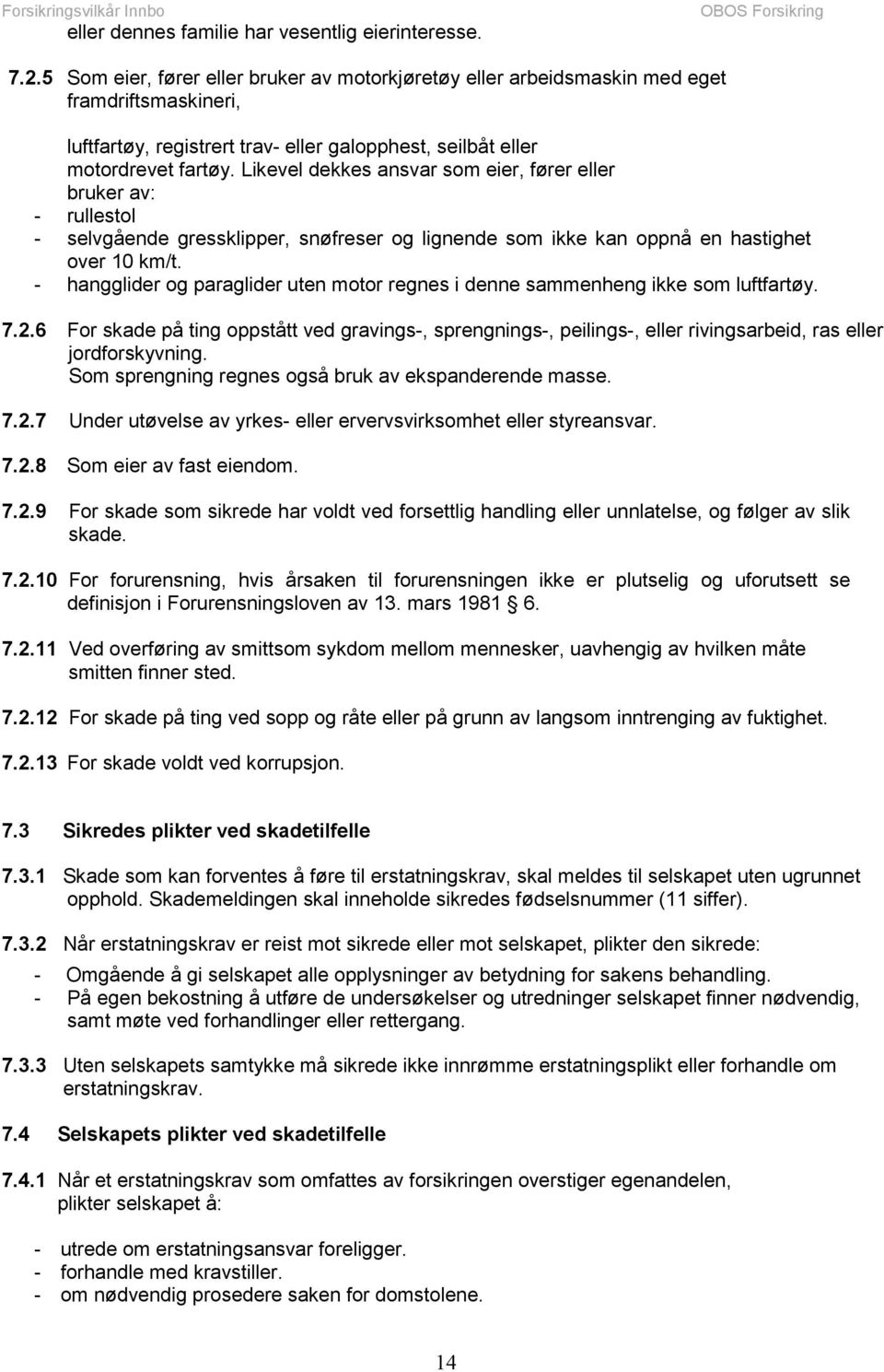 Likevel dekkes ansvar som eier, fører eller bruker av: - rullestol - selvgående gressklipper, snøfreser og lignende som ikke kan oppnå en hastighet over 10 km/t.