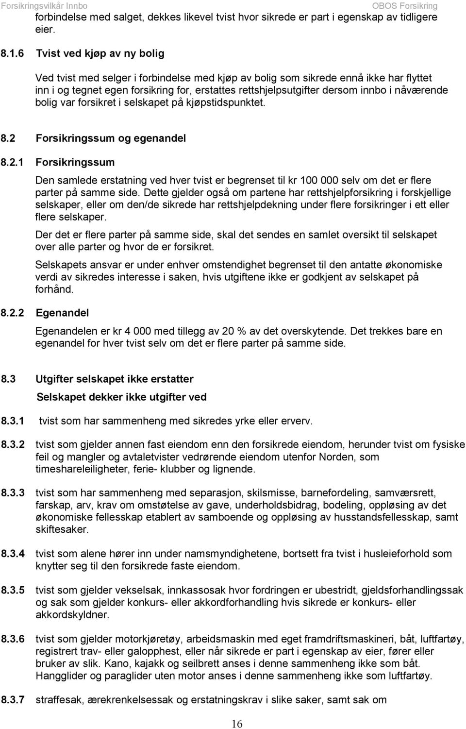 nåværende bolig var forsikret i selskapet på kjøpstidspunktet. 8.2 Forsikringssum og egenandel 8.2.1 Forsikringssum Den samlede erstatning ved hver tvist er begrenset til kr 100 000 selv om det er flere parter på samme side.