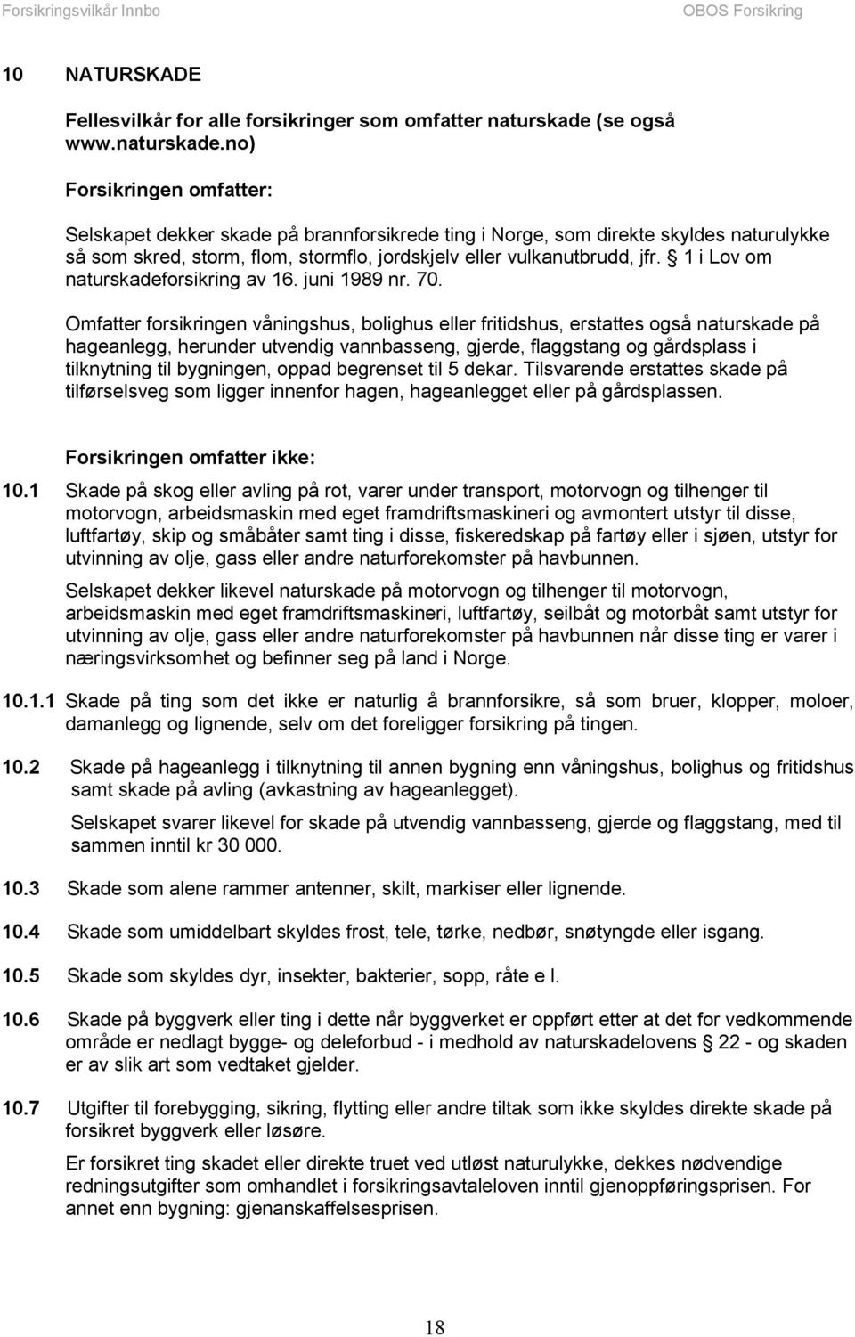 no) Forsikringen omfatter: Selskapet dekker skade på brannforsikrede ting i Norge, som direkte skyldes naturulykke så som skred, storm, flom, stormflo, jordskjelv eller vulkanutbrudd, jfr.