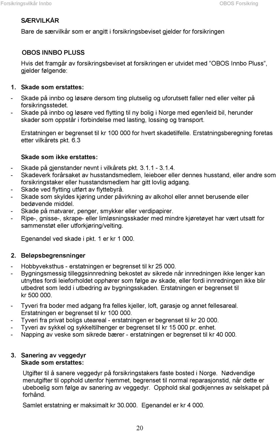 - Skade på innbo og løsøre ved flytting til ny bolig i Norge med egen/leid bil, herunder skader som oppstår i forbindelse med lasting, lossing og transport.