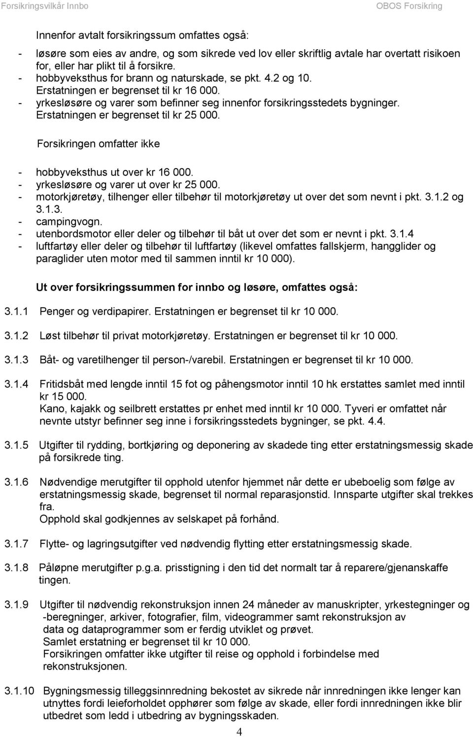 Erstatningen er begrenset til kr 25 000. Forsikringen omfatter ikke - hobbyveksthus ut over kr 16 000. - yrkesløsøre og varer ut over kr 25 000.