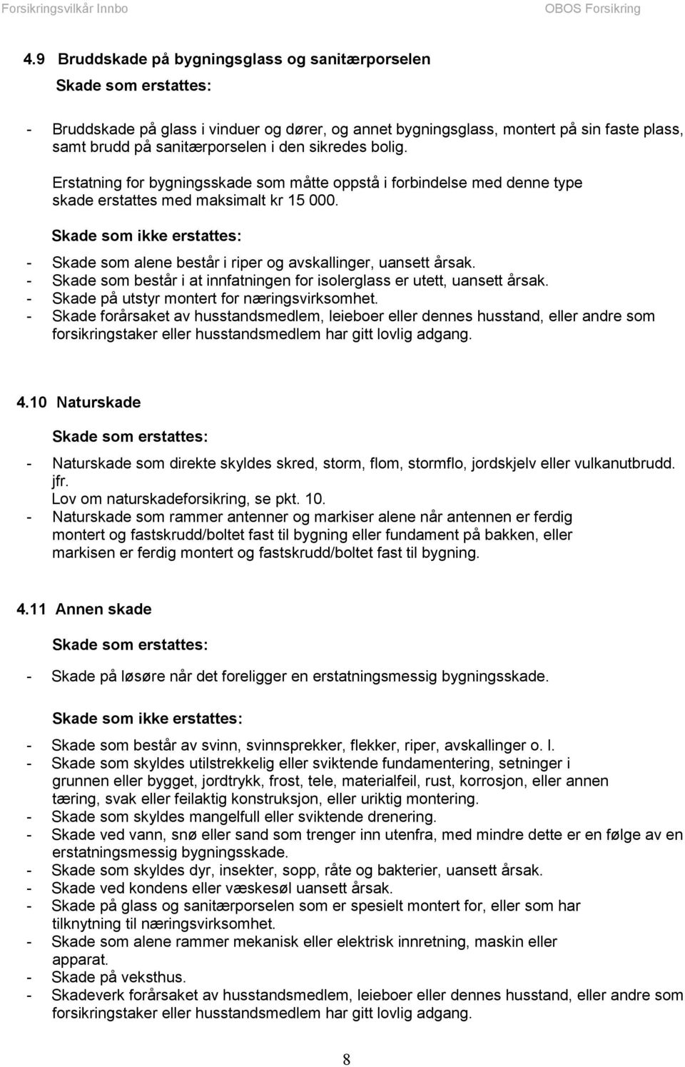 Skade som ikke erstattes: - Skade som alene består i riper og avskallinger, uansett årsak. - Skade som består i at innfatningen for isolerglass er utett, uansett årsak.