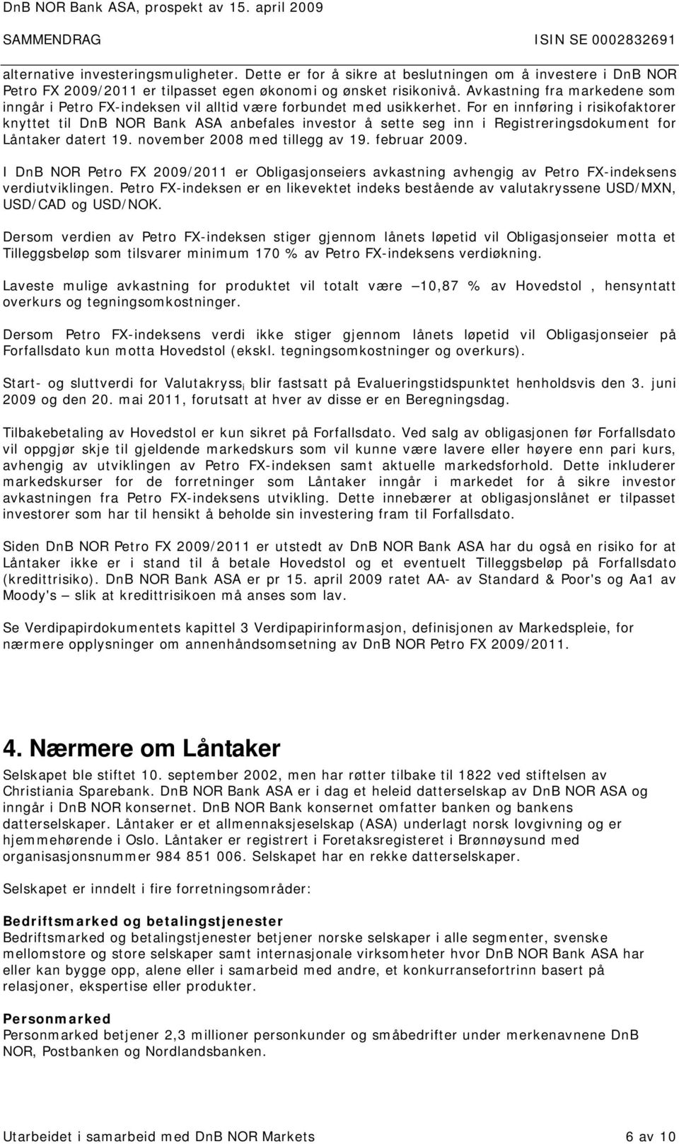 For en innføring i risikofaktorer knyttet til DnB NOR Bank ASA anbefales investor å sette seg inn i Registreringsdokument for Låntaker datert 19. november 2008 med tillegg av 19. februar 2009.