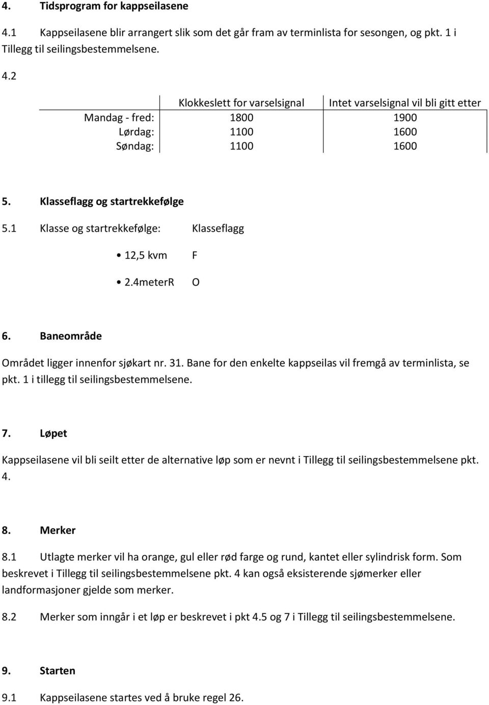 Bane for den enkelte kappseilas vil fremgå av terminlista, se pkt. 1 i tillegg til seilingsbestemmelsene. 7.