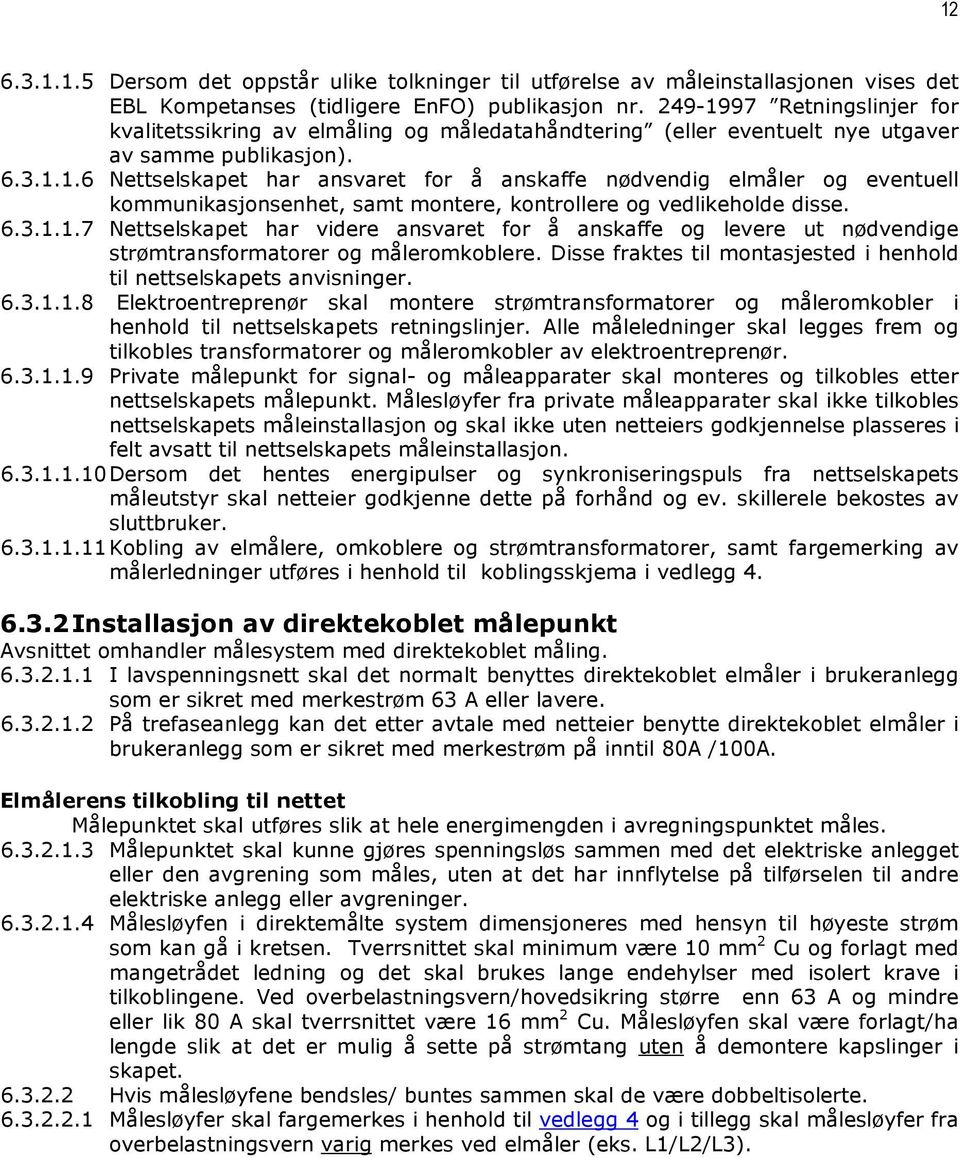 6.3.1.1.7 Nettselskapet har videre ansvaret for å anskaffe og levere ut nødvendige strømtransformatorer og måleromkoblere. Disse fraktes til montasjested i henhold til nettselskapets anvisninger. 6.3.1.1.8 Elektroentreprenør skal montere strømtransformatorer og måleromkobler i henhold til nettselskapets retningslinjer.