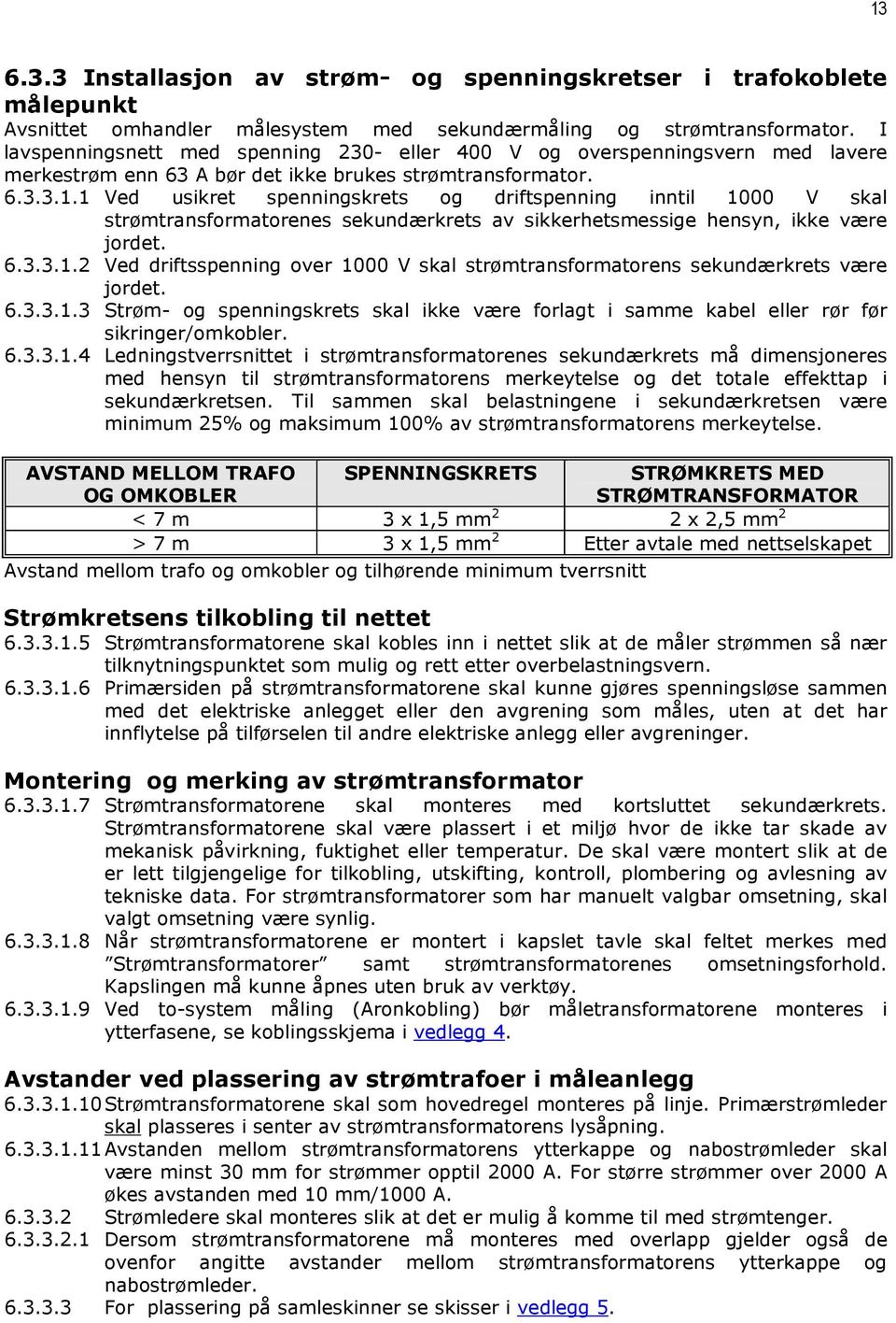 1 Ved usikret spenningskrets og driftspenning inntil 1000 V skal strømtransformatorenes sekundærkrets av sikkerhetsmessige hensyn, ikke være jordet. 6.3.3.1.2 Ved driftsspenning over 1000 V skal strømtransformatorens sekundærkrets være jordet.