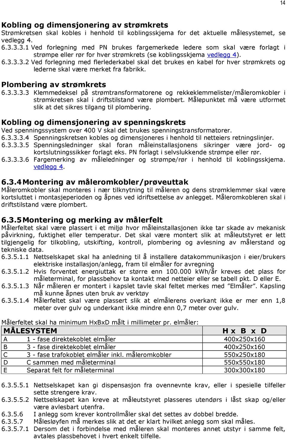 Plombering av strømkrets 6.3.3.3.3 Klemmedeksel på strømtransformatorene og rekkeklemmelister/måleromkobler i strømkretsen skal i driftstilstand være plombert.