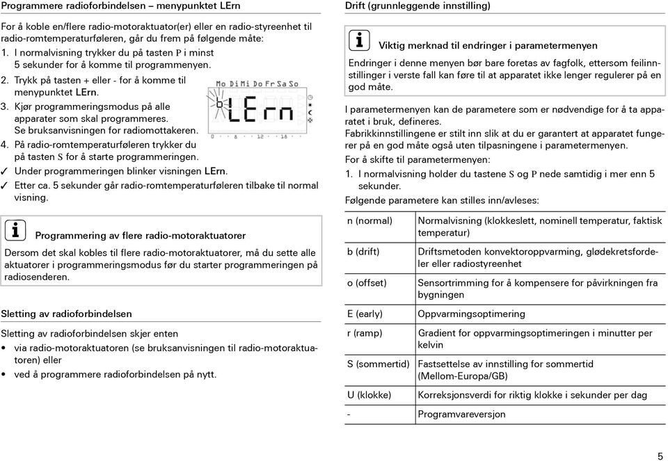 Kjør programmeringsmodus på alle apparater som skal programmeres. Se bruksanvisningen for radiomottakeren. 4. På radio-romtemperaturføleren trykker du på tasten S for å starte programmeringen.