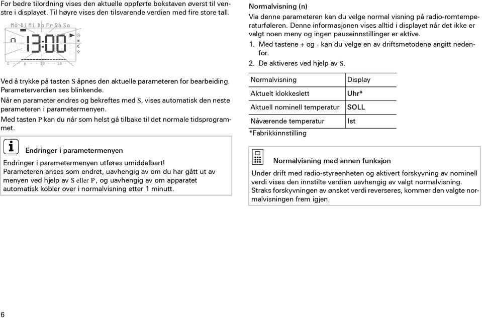 Denne informasjonen vises alltid i displayet når det ikke er valgt noen meny og ingen pauseinnstillinger er aktive. 1. Med tastene + og - kan du velge en av driftsmetodene angitt nedenfor. 2.