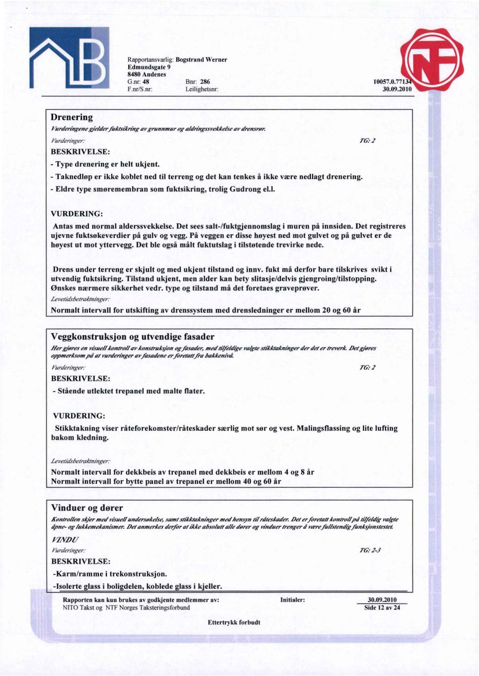 Det sees salt-/fuktgjennomslag i muren på innsiden. Det registreres ujevne fuktsøkeverdier på gulv og vegg. På veggen er disse høyest ned mot gulvet og på gulvet er de høyest ut mot yttervegg.